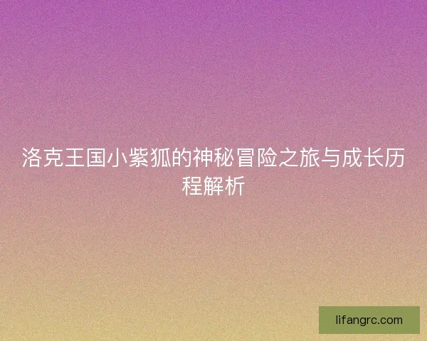 洛克王国小紫狐的神秘冒险之旅与成长历程解析