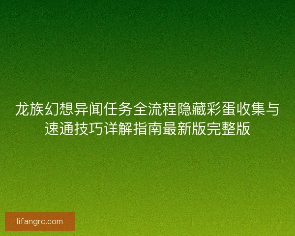 龙族幻想异闻任务全流程隐藏彩蛋收集与速通技巧详解指南最新版完整版